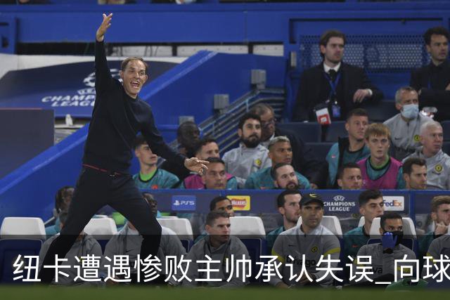 纽卡遭遇惨败主帅承认失误 向球迷表达歉意